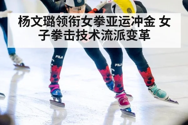 杨文璐领衔女拳亚运冲金 女子拳击技术流派变革