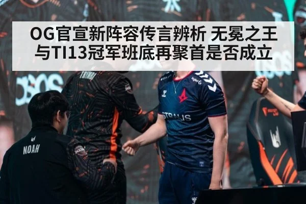OG官宣新阵容传言辨析 无冕之王与TI13冠军班底再聚首是否成立